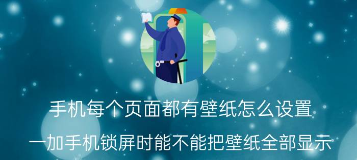 手机每个页面都有壁纸怎么设置 一加手机锁屏时能不能把壁纸全部显示？